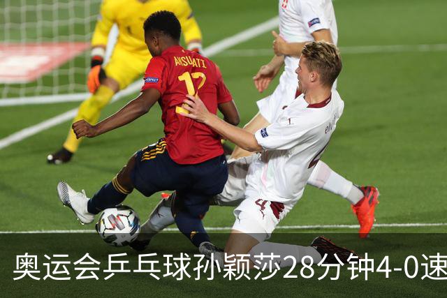 奥运会乒乓球孙颖莎28分钟4-0速胜 赢女单开门红