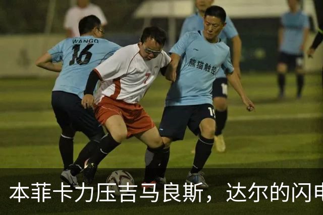本菲卡力压吉马良斯，达尔的闪电一击