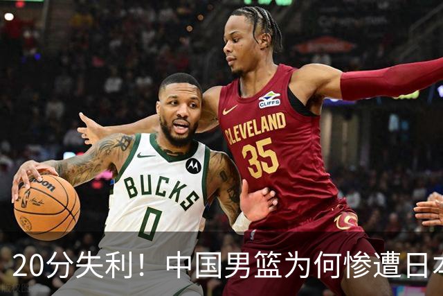 20分失利！中国男篮为何惨遭日本队狠击？