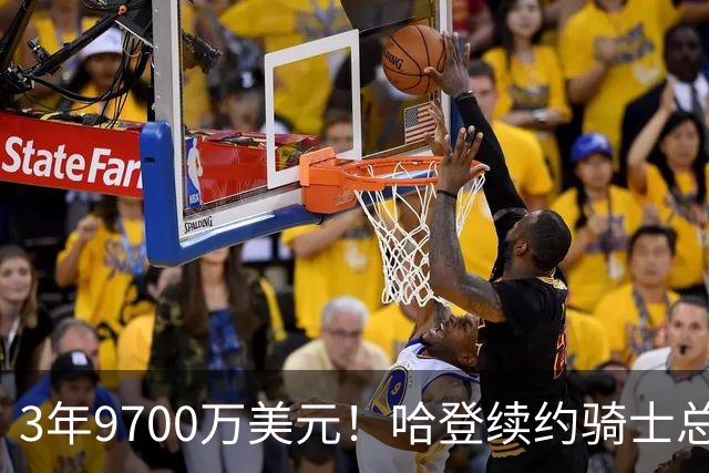 3年9700万美元！哈登续约骑士总薪资破5亿 比肩詹杜库历史第4人
